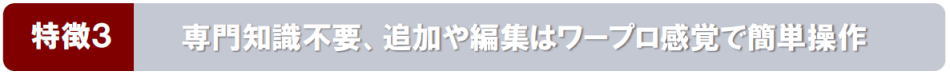 《特徴3》専門知識不要､追加や編集はワープロ感覚で簡単操作