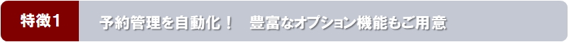 特徴１：予約管理を自動化！　豊富なオプション機能もご用意