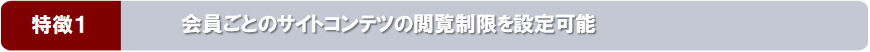 特徴１：会員ごとのサイトコンテツの閲覧制限を設定可能